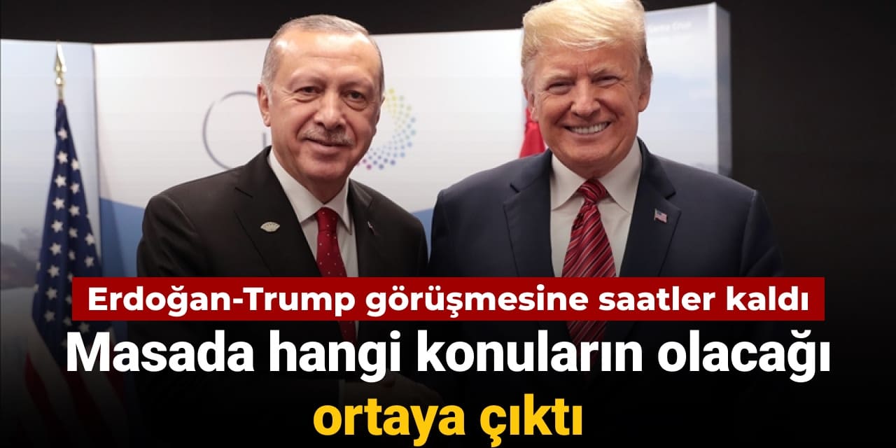Erdoğan-Trump görüşmesine saatler kala masada hangi konuların olacağı ortaya çıktı